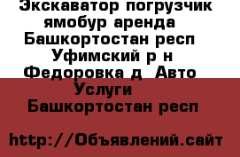 Экскаватор погрузчик ямобур аренда - Башкортостан респ., Уфимский р-н, Федоровка д. Авто » Услуги   . Башкортостан респ.